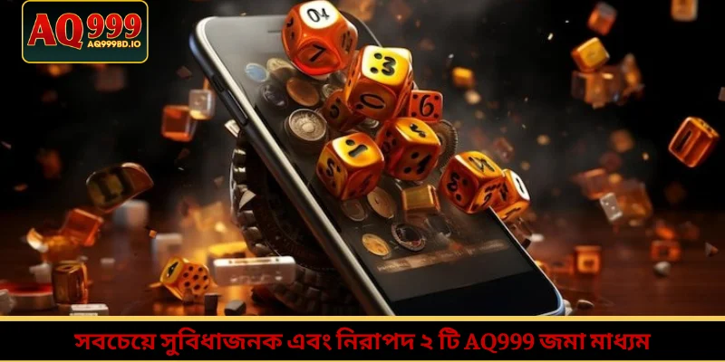 সবচেয়ে সুবিধাজনক এবং নিরাপদ ২ টি AQ999 জমা মাধ্যম